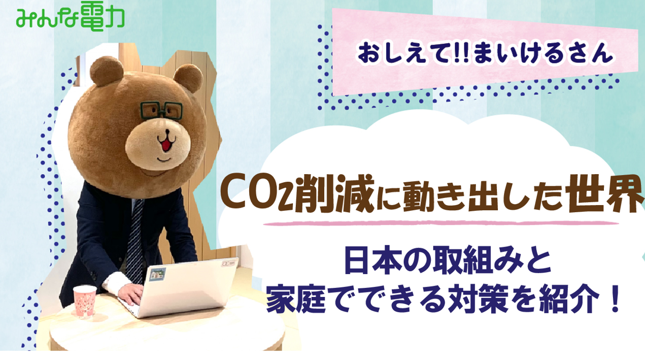 おしえて まいけるさん Co2削減へ動き出した世界 日本の取組みと家庭でできる対策を紹介 顔の見える電力 のみんな電力