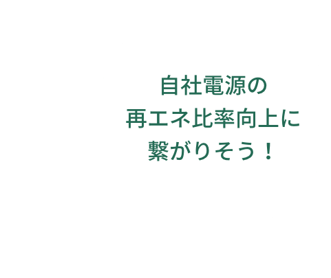 自社電源の再エネ比率向上に繋がりそう！