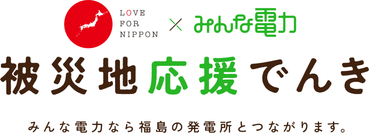 LOVE FOR NIPPON x みんな電力 被災地応援でんき みんな電力なら福島の発電所とつながります