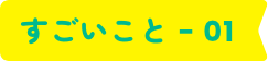 すごいこと - 01
