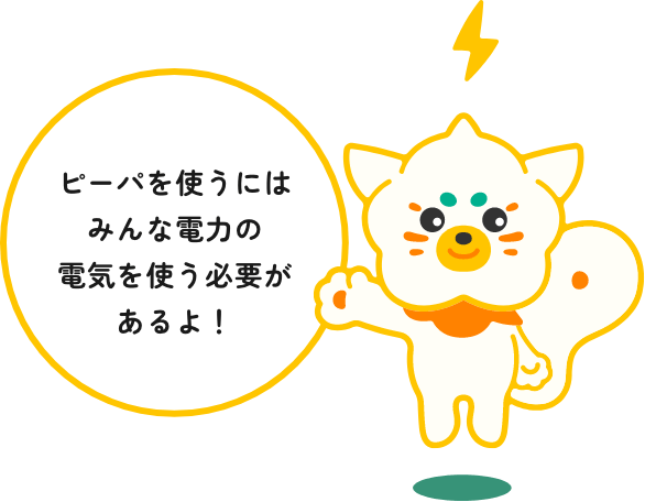ピーパを使うにはみんな電力の電気を使う必要があるよ！