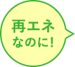 再エネなのに！