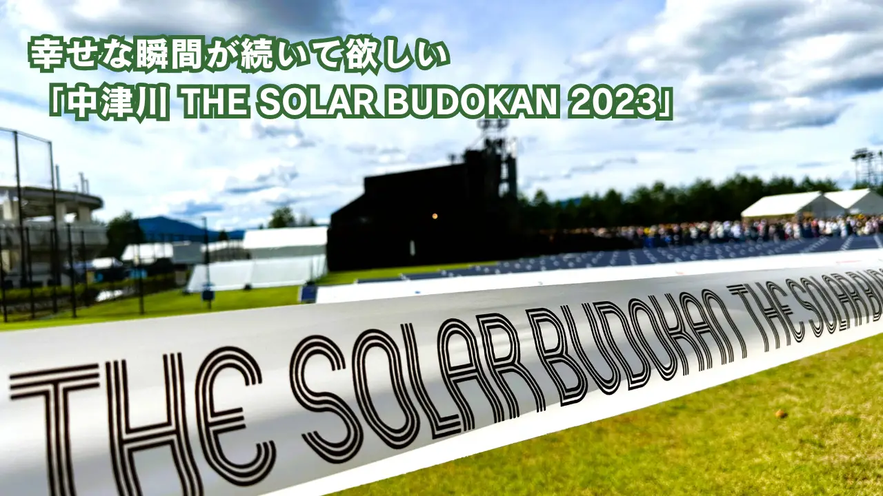 幸せな瞬間が続いて欲しい「中津川THE SOLAR BUDOKAN 2023」 / BLOG 