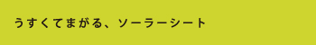 うすくてまがる、ソーラーシート